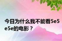 今日为什么我不能看5e5e5e的电影？
