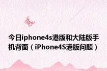 今日iphone4s港版和大陆版手机背面（iPhone4S港版问题）