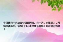 今日我有一次故意勾引我阿姨。有一天，家里没人，阿姨来还东西。站在门口不走是什么意思？你在暗示我吗？