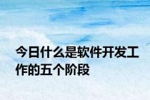 今日什么是软件开发工作的五个阶段