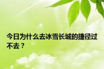 今日为什么去冰雪长城的捷径过不去？