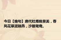 今日【绝句】唐代杜甫晚景美，春风花草泥融燕，沙暖鸳鸯。