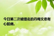 今日第二次被提名的丹梅文患有心脏病。