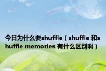 今日为什么要shuffle（shuffle 和shuffle memories 有什么区别啊）
