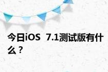 今日iOS  7.1测试版有什么？