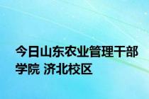 今日山东农业管理干部学院 济北校区