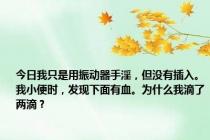 今日我只是用振动器手淫，但没有插入。我小便时，发现下面有血。为什么我滴了两滴？