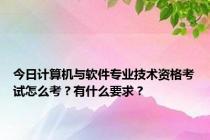今日计算机与软件专业技术资格考试怎么考？有什么要求？