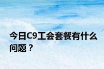 今日C9工会套餐有什么问题？