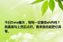 今日Dota屠夫，弯钩一定要按shift吗？我直接勾上然后点开。看来我也能把它弄弯。