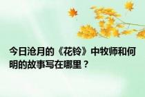 今日沧月的《花铃》中牧师和何明的故事写在哪里？