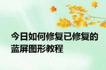 今日如何修复已修复的蓝屏图形教程