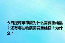 今日提纯苯甲酸为什么需要重结晶？还有哪些物质需要重结晶？为什么？