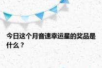 今日这个月音速幸运星的奖品是什么？