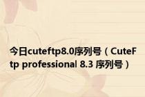 今日cuteftp8.0序列号（CuteFtp professional 8.3 序列号）