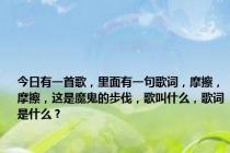 今日有一首歌，里面有一句歌词，摩擦，摩擦，这是魔鬼的步伐，歌叫什么，歌词是什么？