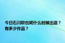 今日石川欧也妮什么时候出道？有多少作品？