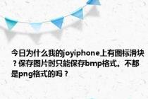 今日为什么我的joyiphone上有图标滑块？保存图片时只能保存bmp格式。不都是png格式的吗？
