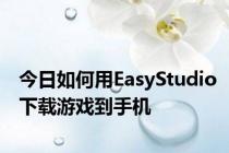 今日如何用EasyStudio下载游戏到手机