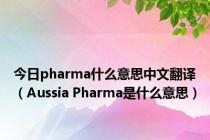 今日pharma什么意思中文翻译（Aussia Pharma是什么意思）