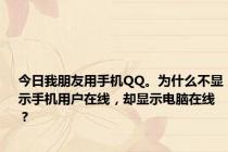 今日我朋友用手机QQ。为什么不显示手机用户在线，却显示电脑在线？