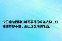 今日尴尬百科红糖哥事件的来龙去脉，红糖暖胃却不暖，逼出这么辣的东西。