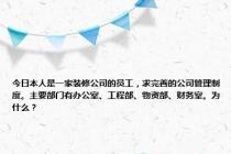 今日本人是一家装修公司的员工，求完善的公司管理制度。主要部门有办公室、工程部、物资部、财务室。为什么？