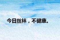 今日丝袜，不健康。
