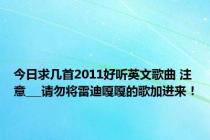 今日求几首2011好听英文歌曲 注意___请勿将雷迪嘎嘎的歌加进来！