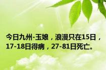 今日九州-玉娘，浪漫只在15日，17-18日得病，27-81日死亡。