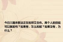 今日三国杀新法正在和邓艾合作。两个人的技能可以触发吗？如果有，怎么和解？如果没有，为什么？