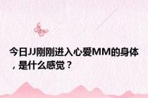 今日JJ刚刚进入心爱MM的身体，是什么感觉？