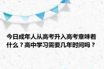 今日成年人从高考升入高考意味着什么？高中学习需要几年时间吗？