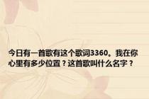 今日有一首歌有这个歌词3360。我在你心里有多少位置？这首歌叫什么名字？