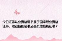 今日证券从业资格证书属于国家职业资格证书、职业技能证书还是其他技能证书？