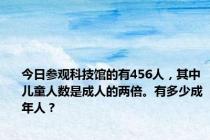今日参观科技馆的有456人，其中儿童人数是成人的两倍。有多少成年人？