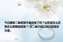 今日国家二胎政策不是放宽了吗？山东省怎么还有这么奇葩的政策？(生二胎只能以他们的规定为准。