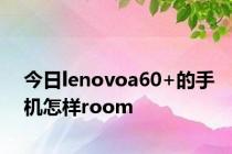 今日lenovoa60+的手机怎样room
