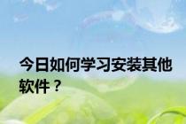 今日如何学习安装其他软件？