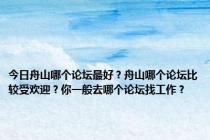 今日舟山哪个论坛最好？舟山哪个论坛比较受欢迎？你一般去哪个论坛找工作？