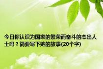 今日你认识为国家的繁荣而奋斗的杰出人士吗？简要写下她的故事(20个字)