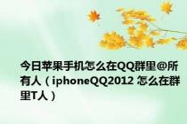 今日苹果手机怎么在QQ群里@所有人（iphoneQQ2012 怎么在群里T人）
