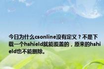 今日为什么csonline没有定义？不是下载一个hshield就能覆盖的，原来的hshield也不能删除。