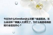 今日为什么Kiendian这么可爱？我很着迷。怎么会这样？韩国人太漂亮了。为什么我看着他的照片会觉得开心？