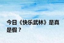 今日《快乐武林》是真是假？