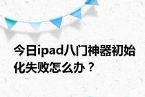 今日ipad八门神器初始化失败怎么办？