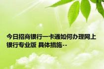 今日招商银行一卡通如何办理网上银行专业版 具体措施--