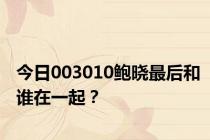 今日003010鲍晓最后和谁在一起？