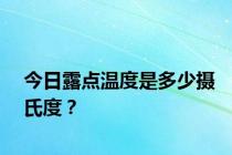 今日露点温度是多少摄氏度？