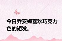 今日乔安妮喜欢巧克力色的短发。